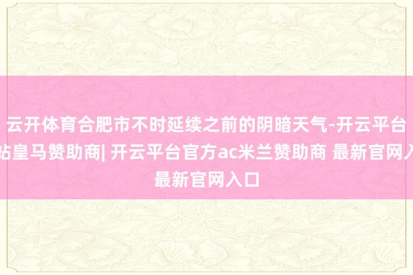 云开体育合肥市不时延续之前的阴暗天气-开云平台网站皇马赞助商| 开云平台官方ac米兰赞助商 最新官网入口