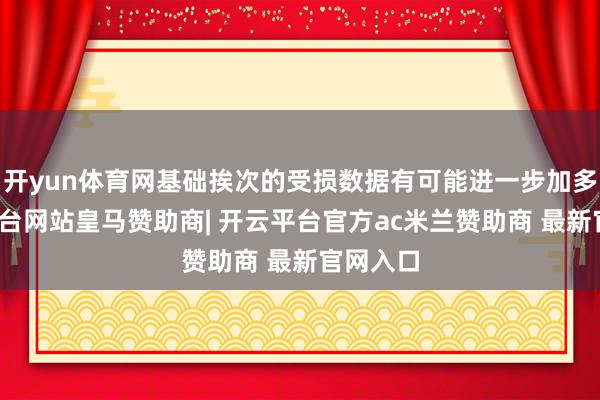 开yun体育网基础挨次的受损数据有可能进一步加多-开云平台网站皇马赞助商| 开云平台官方ac米兰赞助商 最新官网入口