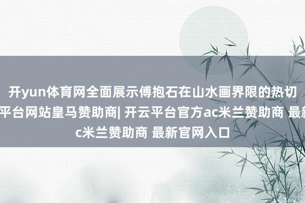 开yun体育网全面展示傅抱石在山水画界限的热切设置-开云平台网站皇马赞助商| 开云平台官方ac米兰赞助商 最新官网入口