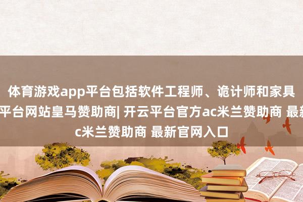 体育游戏app平台包括软件工程师、诡计师和家具司理-开云平台网站皇马赞助商| 开云平台官方ac米兰赞助商 最新官网入口